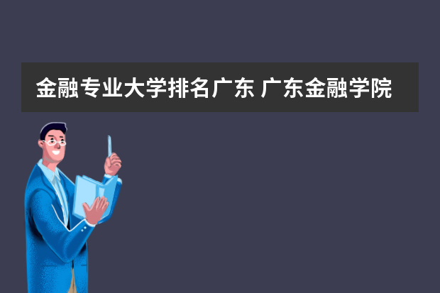 金融专业大学排名广东 广东金融学院全国排名
